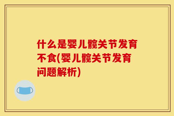 什么是婴儿髋关节发育不食(婴儿髋关节发育问题解析)