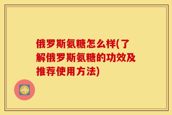 俄罗斯氨糖怎么样(了解俄罗斯氨糖的功效及推荐使用方法)