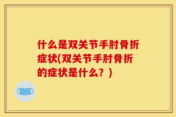 什么是双关节手肘骨折症状(双关节手肘骨折的症状是什么？)