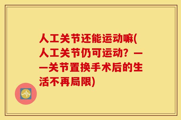 人工关节还能运动嘛(人工关节仍可运动？——关节置换手术后的生活不再局限)