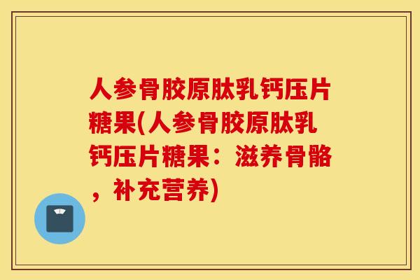 人参骨胶原肽乳钙压片糖果(人参骨胶原肽乳钙压片糖果：滋养骨骼，补充营养)