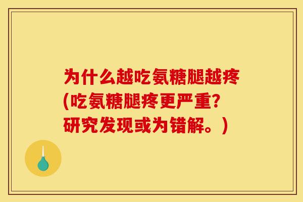 为什么越吃氨糖腿越疼(吃氨糖腿疼更严重？研究发现或为错解。)