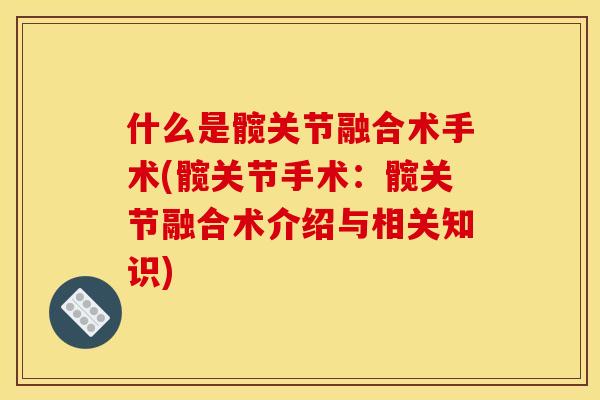什么是髋关节融合术手术(髋关节手术:髋关节融合术介绍与相关知识) 什么是髋关节融合术手术(髋关节手术:髋关节融合术介绍与相关知识)