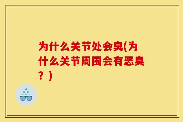 为什么关节处会臭(为什么关节周围会有恶臭？)