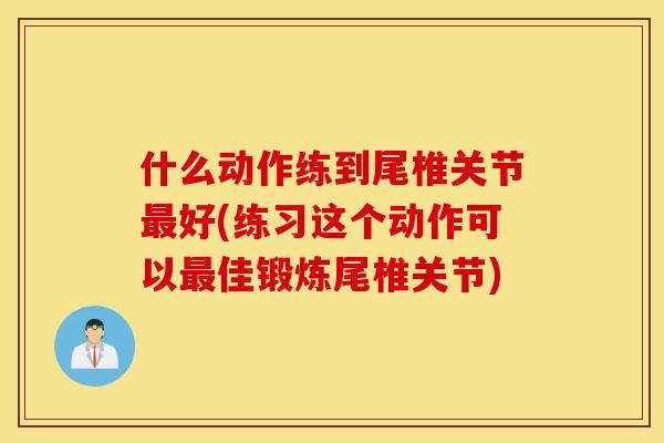 什么动作练到尾椎关节最好(练习这个动作可以最佳锻炼尾椎关节)