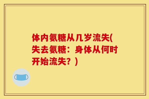 体内氨糖从几岁流失(失去氨糖：身体从何时开始流失？)