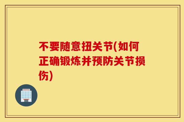 不要随意扭关节(如何正确锻炼并预防关节损伤)