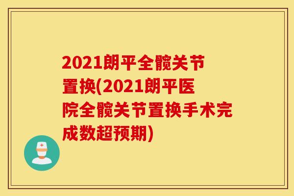 2021朗平全髋关节置换(2021朗平医院全髋关节置换手术完成数超预期)