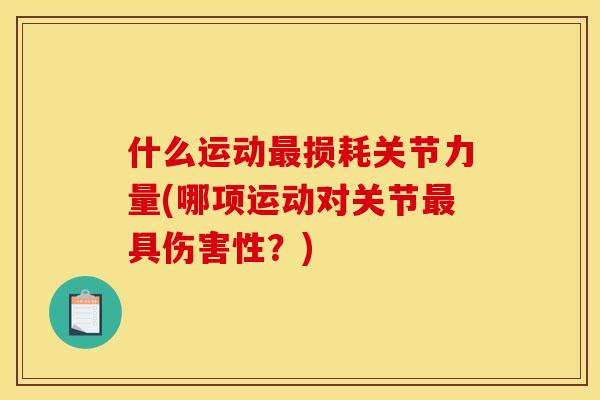 什么运动最损耗关节力量(哪项运动对关节最具伤害性？)