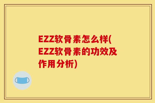 EZZ软骨素怎么样(EZZ软骨素的功效及作用分析)