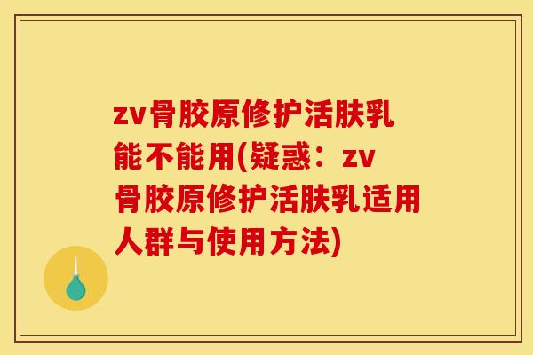 zv骨胶原修护活肤乳能不能用(疑惑：zv骨胶原修护活肤乳适用人群与使用方法)