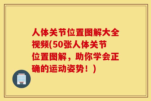 人体关节位置图解大全视频(50张人体关节位置图解，助你学会正确的运动姿势！)