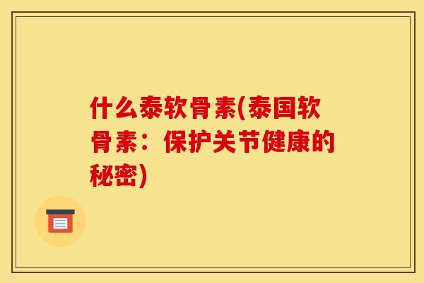 什么泰软骨素(泰国软骨素：保护关节健康的秘密)