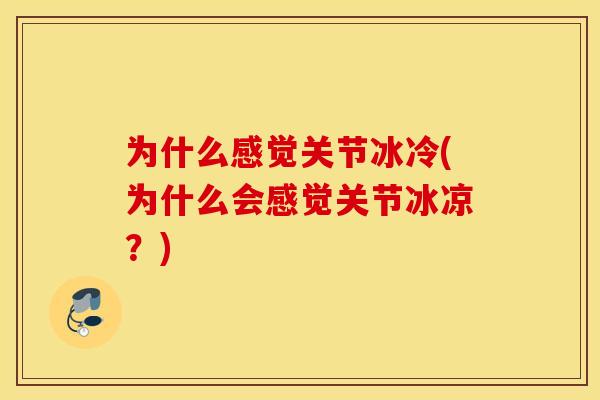 为什么感觉关节冰冷(为什么会感觉关节冰凉?) 为什么感觉关节冰冷(为什么会感觉关节冰凉?)