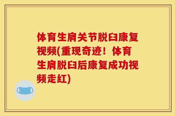 体育生肩关节脱臼康复视频(重现奇迹！体育生肩脱臼后康复成功视频走红)