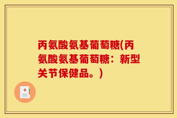 丙氨酸氨基葡萄糖(丙氨酸氨基葡萄糖：新型关节保健品。)