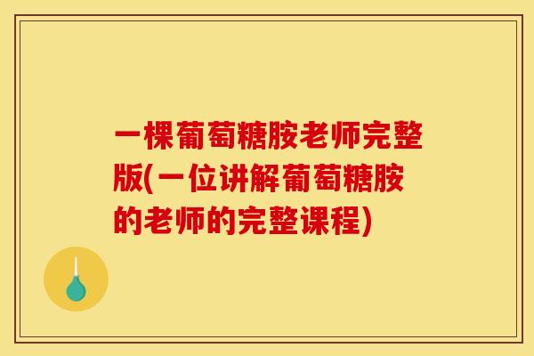 一棵葡萄糖胺老师完整版(一位讲解葡萄糖胺的老师的完整课程)