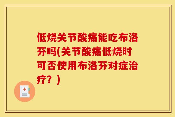 低烧关节酸痛能吃布洛芬吗(关节酸痛低烧时可否使用布洛芬对症治疗？)