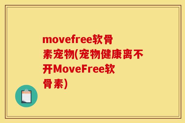 movefree软骨素宠物(宠物健康离不开MoveFree软骨素)