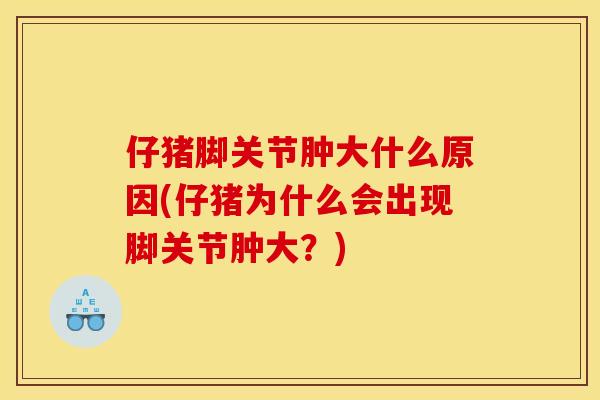 仔猪脚关节肿大什么原因(仔猪为什么会出现脚关节肿大？)