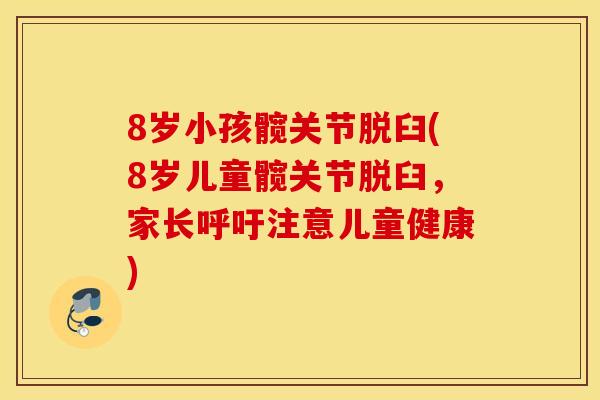 8岁小孩髋关节脱臼(8岁儿童髋关节脱臼，家长呼吁注意儿童健康)