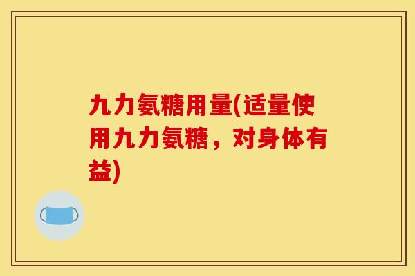 九力氨糖用量(适量使用九力氨糖，对身体有益)