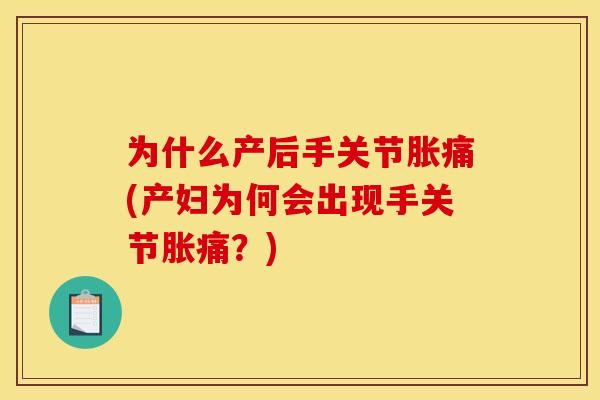 为什么产后手关节胀痛(产妇为何会出现手关节胀痛？)