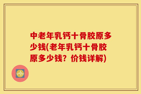 中老年乳钙十骨胶原多少钱(老年乳钙十骨胶原多少钱？价钱详解)