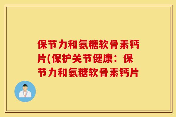 保节力和氨糖软骨素钙片(保护关节健康：保节力和氨糖软骨素钙片