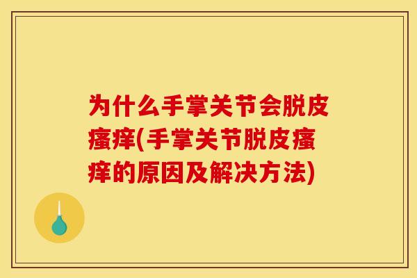 为什么手掌关节会脱皮瘙痒(手掌关节脱皮瘙痒的原因及解决方法)