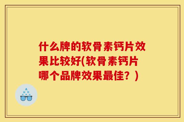 什么牌的软骨素钙片效果比较好(软骨素钙片哪个品牌效果最佳?) 什么牌的软骨素钙片效果比较好(软骨素钙片哪个品牌效果最佳?)