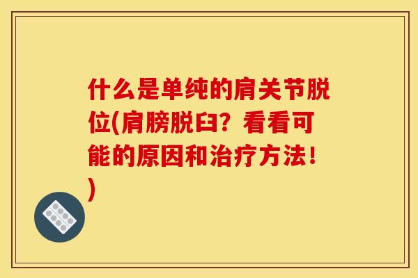 什么是单纯的肩关节脱位(肩膀脱臼？看看可能的原因和治疗方法！)