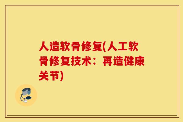 人造软骨修复(人工软骨修复技术：再造健康关节)