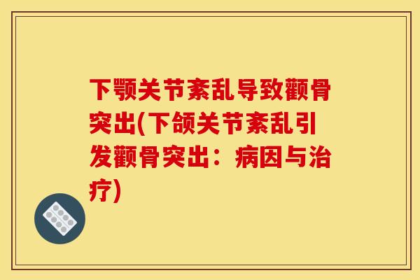 下颚关节紊乱导致颧骨突出(下颌关节紊乱引发颧骨突出：病因与治疗)