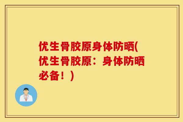 优生骨胶原身体防晒(优生骨胶原：身体防晒必备！)