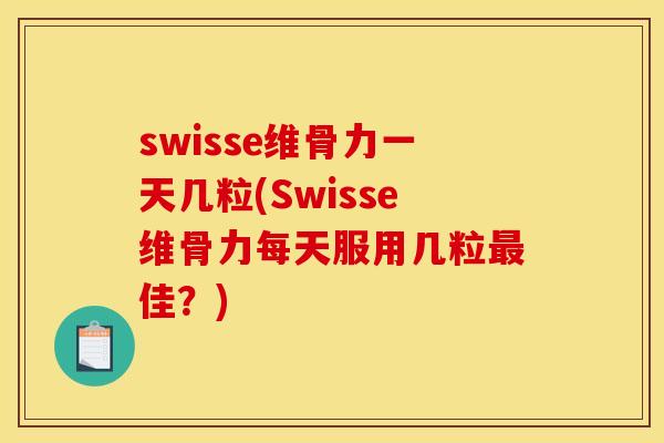 swisse维骨力一天几粒(Swisse维骨力每天服用几粒最佳？)