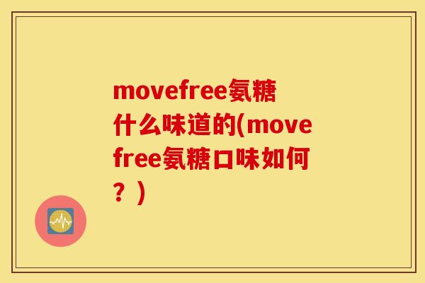 movefree氨糖什么味道的(movefree氨糖口味如何？)