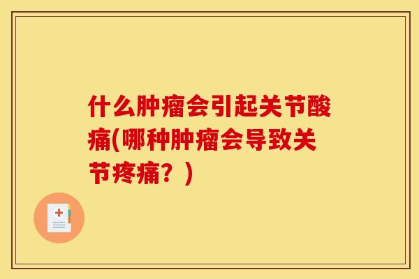 什么肿瘤会引起关节酸痛(哪种肿瘤会导致关节疼痛？)