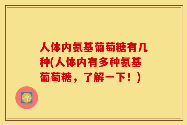 人体内氨基葡萄糖有几种(人体内有多种氨基葡萄糖，了解一下！)