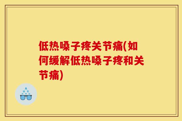 低热嗓子疼关节痛(如何缓解低热嗓子疼和关节痛)