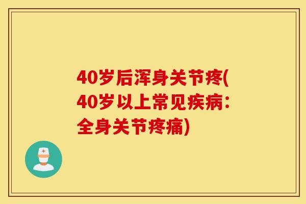 40岁后浑身关节疼(40岁以上常见疾病：全身关节疼痛)