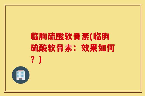临朐硫酸软骨素(临朐硫酸软骨素：效果如何？)