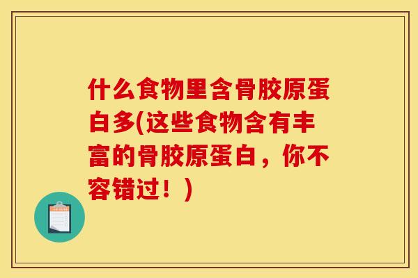 什么食物里含骨胶原蛋白多(这些食物含有丰富的骨胶原蛋白，你不容错过！)