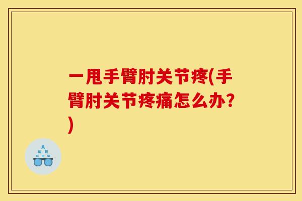 一甩手臂肘关节疼(手臂肘关节疼痛怎么办?) 一甩手臂肘关节疼(手臂肘关节疼痛怎么办?)