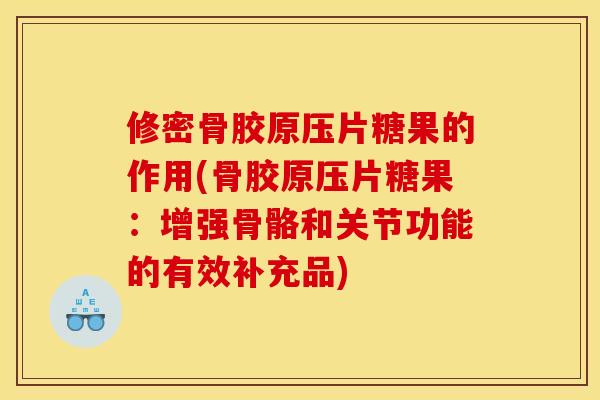修密骨胶原压片糖果的作用(骨胶原压片糖果：增强骨骼和关节功能的有效补充品)