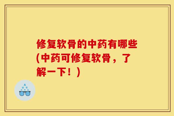 修复软骨的中药有哪些(中药可修复软骨,了解一下!) 修复软骨的中药有哪些(中药可修复软骨,了解一下!)