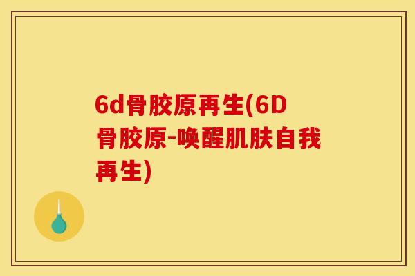 6d骨胶原再生(6D骨胶原-唤醒肌肤自我再生)