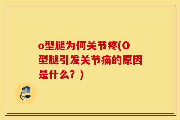 o型腿为何关节疼(O型腿引发关节痛的原因是什么？)