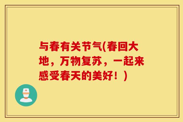 与春有关节气(春回大地,万物复苏,一起来感受春天的美好!) 与春有关节气(春回大地,万物复苏,一起来感受春天的美好!)