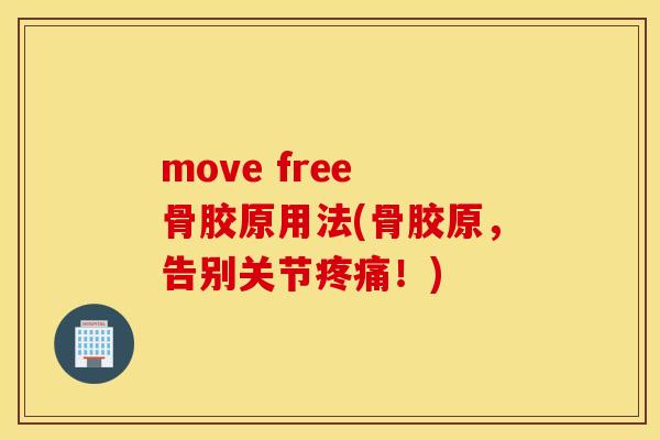 move free 骨胶原用法(骨胶原，告别关节疼痛！)